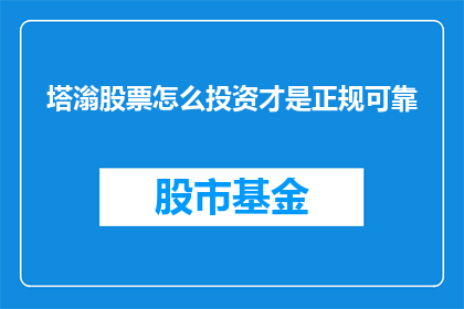 塔滃股票怎么投资才是正规可靠(如何确保塔滃股票投资的正规性和可靠性？)