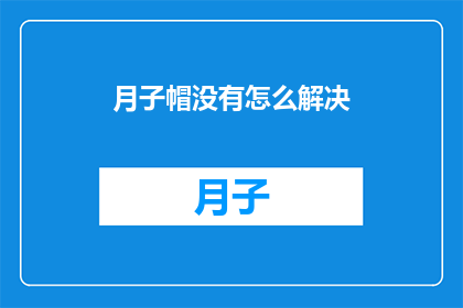 月子帽没有怎么解决(月子帽问题如何解决？)
