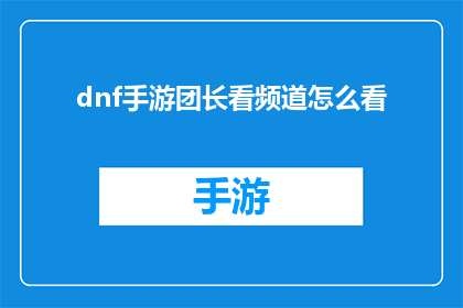 dnf手游团长看频道怎么看(如何查看DNF手游团长频道？)