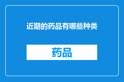 近期的药品有哪些种类(近期市场上有哪些种类的药品？)