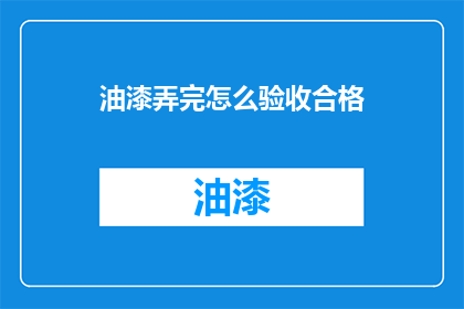 油漆弄完怎么验收合格(如何确保油漆工程完成后达到验收标准？)