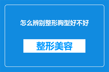 怎么辨别整形胸型好不好(如何鉴别整形胸部的美观度是否达标？)