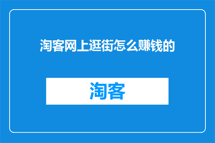 淘客网上逛街怎么赚钱的(淘客网上逛街如何实现盈利？)