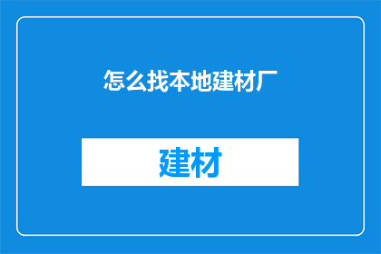 怎么找本地建材厂(如何寻找本地建材厂？)