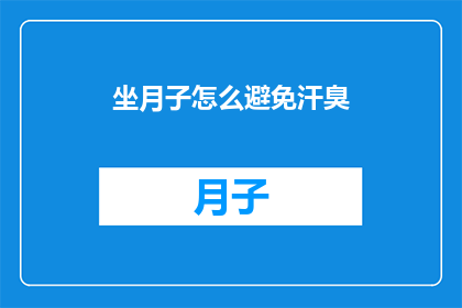 坐月子怎么避免汗臭(坐月子期间如何有效避免汗臭？)
