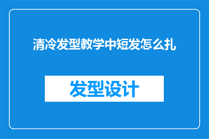 清冷发型教学中短发怎么扎(如何将短发进行清冷风格的发型教学？)