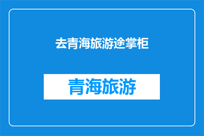 去青海旅游途掌柜(青海旅游，你准备好踏上这段神秘之旅了吗？)