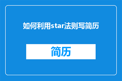 如何利用star法则写简历(如何有效运用star法则来精心打造你的简历？)