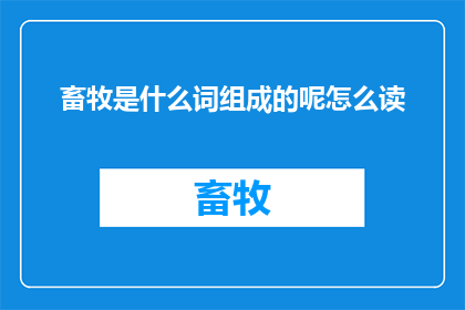 畜牧是什么词组成的呢怎么读(畜牧是什么词组成的？怎么读？一个探索词汇奥秘的疑问长标题)
