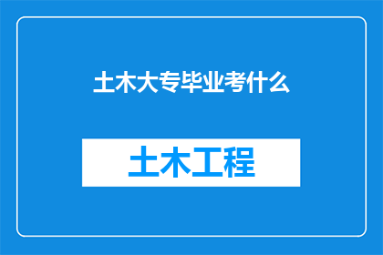 土木大专毕业考什么(土木工程大专毕业生应如何准备考试以提升职业竞争力？)