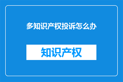 多知识产权投诉怎么办(面对多知识产权投诉，您应如何应对？)