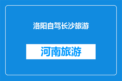 洛阳自驾长沙旅游(洛阳自驾长沙旅游：一次探索中原与湘江之美的旅程是否值得期待？)