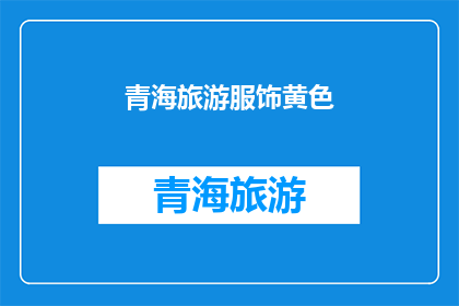 青海旅游服饰黄色(青海旅游服饰颜色选择：黄色是否为最佳？)