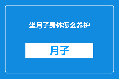 坐月子身体怎么养护(如何有效养护坐月子期间的身体？)