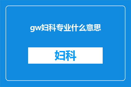 gw妇科专业什么意思(妇科专业的含义是什么？)