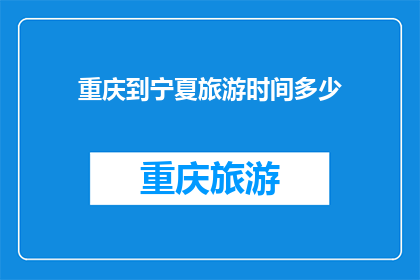 重庆到宁夏旅游时间多少(重庆到宁夏旅游需要多长时间？)