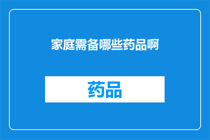家庭需备哪些药品啊(家庭必备药品清单：您知道哪些药品是家中常备的吗？)