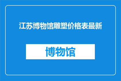 江苏博物馆雕塑价格表最新(江苏博物馆最新雕塑价格一览表，你了解吗？)