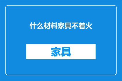 什么材料家具不着火(什么材料家具不会引发火灾？)