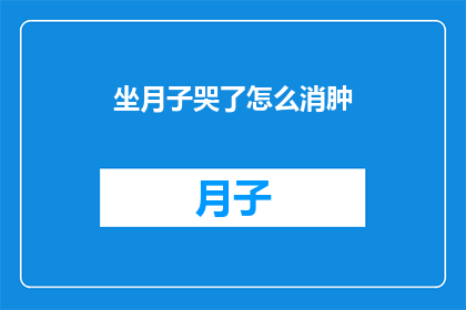 坐月子哭了怎么消肿(坐月子期间哭泣后如何有效消肿？)