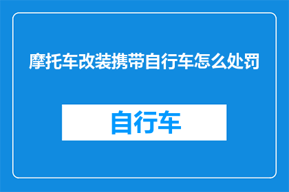摩托车改装携带自行车怎么处罚(摩托车改装携带自行车将面临何种处罚？)