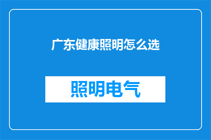 广东健康照明怎么选(如何为广东地区选择最合适的健康照明产品？)