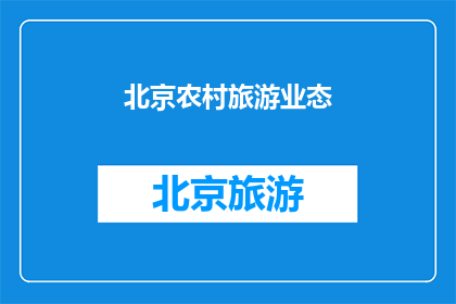 北京农村旅游业态(北京农村旅游业态的现状与发展前景如何？)