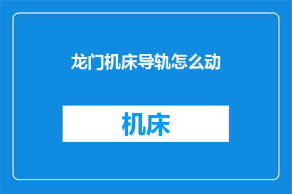 龙门机床导轨怎么动(龙门机床导轨如何操作？)
