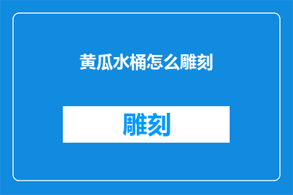 黄瓜水桶怎么雕刻(如何雕刻黄瓜水桶：探索创意与技巧的完美结合)