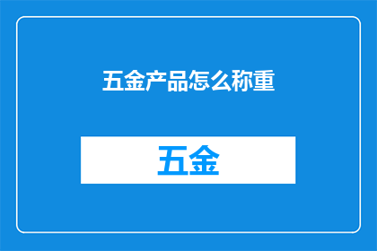 五金产品怎么称重(如何精确测量五金产品的总重量？)