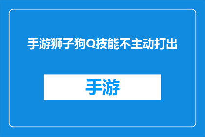 手游狮子狗Q技能不主动打出(手游狮子狗Q技能不主动打出，玩家疑惑何解？)