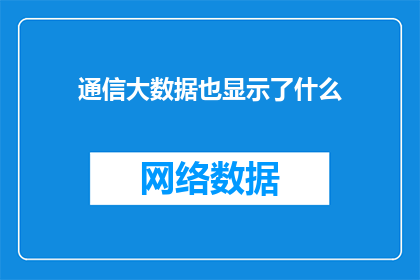 通信大数据也显示了什么(通信大数据揭示了什么？)