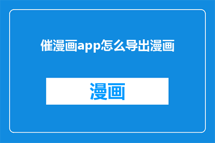 催漫画app怎么导出漫画(如何将催漫画app中的漫画内容导出？)