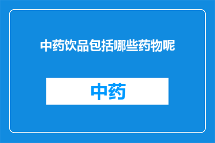 中药饮品包括哪些药物呢(中药饮品中包含哪些药物成分？)