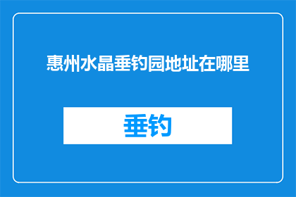 惠州水晶垂钓园地址在哪里(惠州水晶垂钓园的确切位置在哪里？)