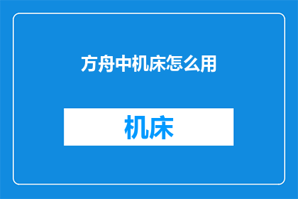 方舟中机床怎么用(如何正确使用方舟中的机床？)