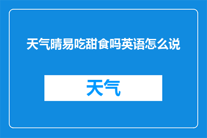 天气晴易吃甜食吗英语怎么说(晴好天气是否适宜食用甜食？英语疑问句式探讨)