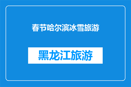 春节哈尔滨冰雪旅游(春节哈尔滨冰雪旅游，你准备好迎接这个冬季的奇迹了吗？)