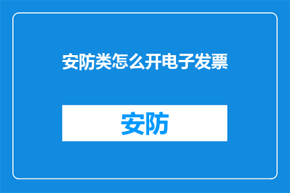 安防类怎么开电子发票(如何为安防行业开具电子发票？)