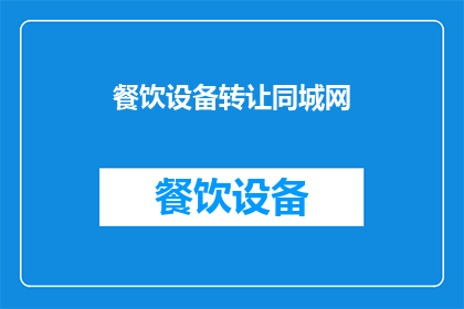 餐饮设备转让同城网(餐饮设备转让同城网：您是否考虑将您的餐饮设备进行转让？)
