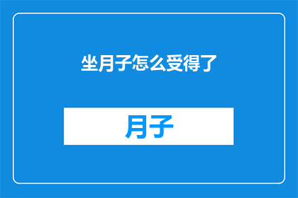 坐月子怎么受得了(坐月子期间，如何承受这些挑战？)