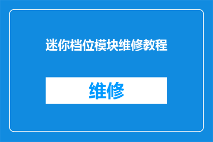 迷你档位模块维修教程(迷你档位模块维修教程：您是否了解如何进行故障排除和修复？)