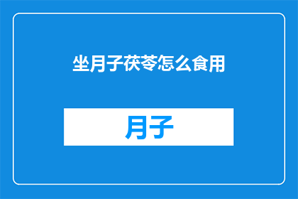坐月子茯苓怎么食用(坐月子期间如何正确食用茯苓？)