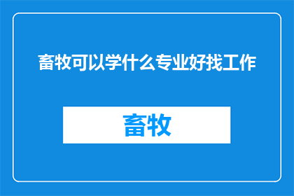 畜牧可以学什么专业好找工作(畜牧行业就业前景如何？哪些专业适合寻求畜牧相关职位的毕业生？)