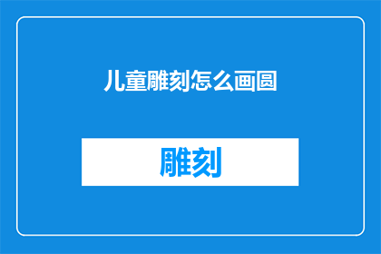 儿童雕刻怎么画圆(如何绘制儿童雕塑中的完美圆形？)