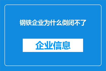 钢铁企业为什么倒闭不了(为何钢铁企业难以倒闭？探究背后的经济与行业因素)