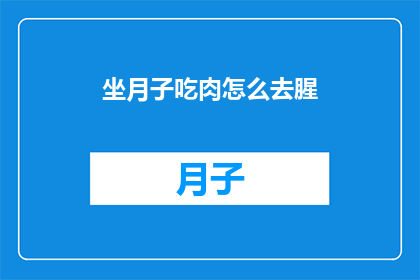 坐月子吃肉怎么去腥(坐月子期间如何去除肉类的腥味？)