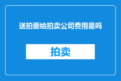 送拍要给拍卖公司费用是吗(在参与送拍活动时，是否必须向拍卖公司支付费用？)