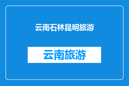 云南石林昆明旅游(云南石林昆明旅游：您是否已经探索过这片神奇的自然奇观？)
