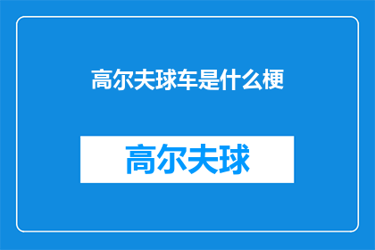 高尔夫球车是什么梗(高尔夫球车：是什么让这个交通工具在现代生活中变得如此流行？)